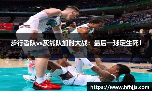 步行者队vs灰熊队加时大战：最后一球定生死！
