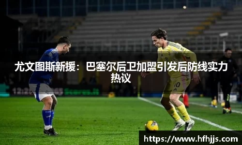 尤文图斯新援：巴塞尔后卫加盟引发后防线实力热议