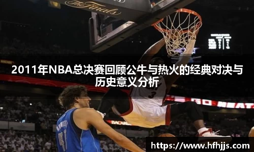 2011年NBA总决赛回顾公牛与热火的经典对决与历史意义分析