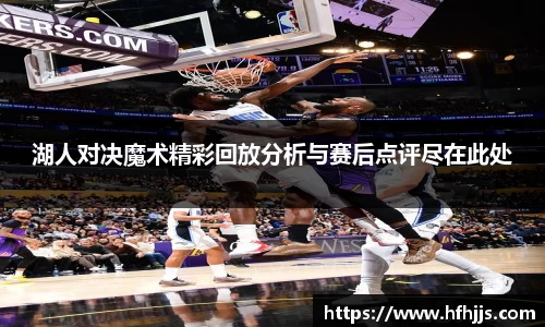 湖人对决魔术精彩回放分析与赛后点评尽在此处