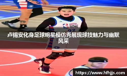 卢锡安化身足球明星模仿秀展现球技魅力与幽默风采