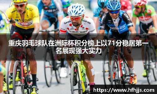 重庆羽毛球队在洲际杯积分榜上以71分稳居第一名展现强大实力